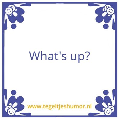 Tegeltje: What’s up