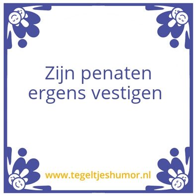 Tegeltje: Zijn penaten ergens vestigen
