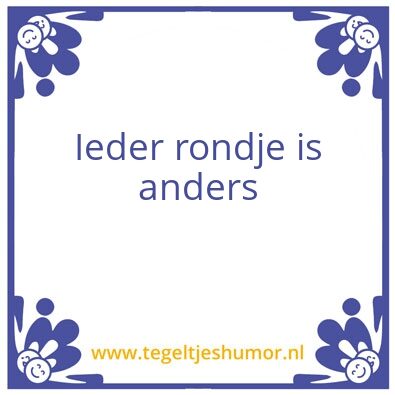 Tegeltje: Ieder rondje is anders