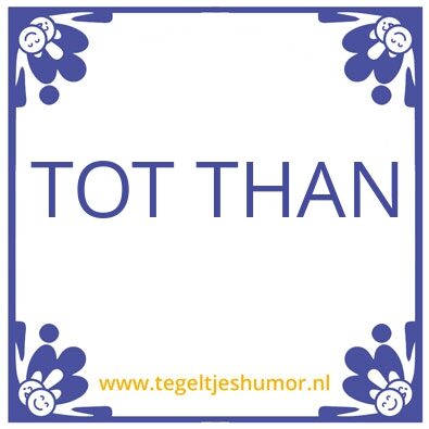 Tegeltje: tot Than