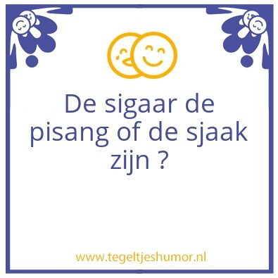 Tegeltje: sigaar pisang of sjaak