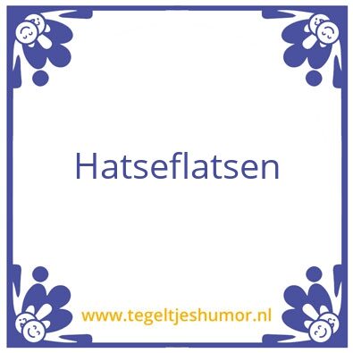 Tegeltje: Hatseflatsen