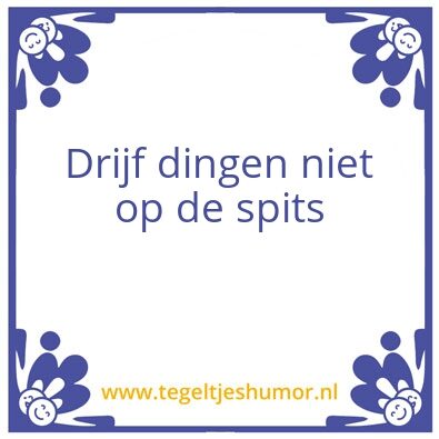 Tegeltje: Drijf dingen niet op de spits