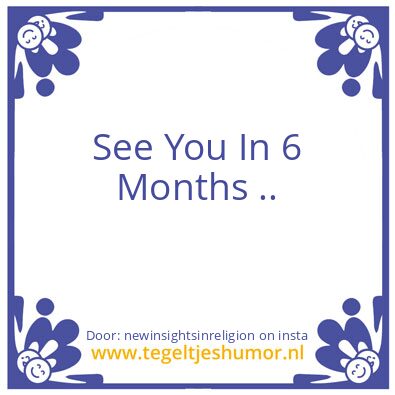 Tegeltje: See You In 6 Months ..