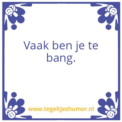 Tegeltje: Vaak ben je te bang.