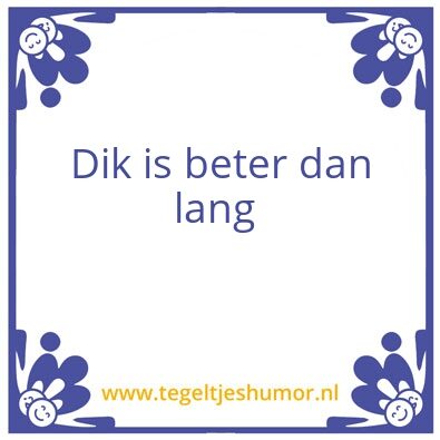 Tegeltje: Dik is beter dan lang