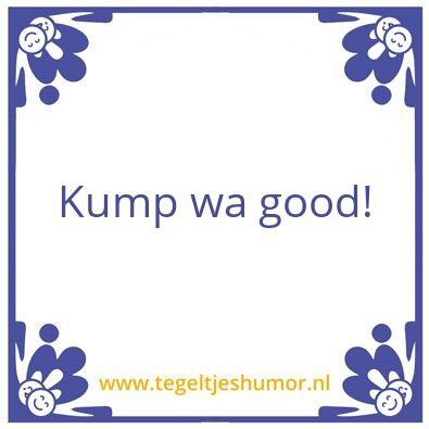 Tegeltje: Kump wa good