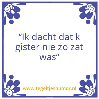 Tegeltje: “Ik dacht dat k gister nie zo