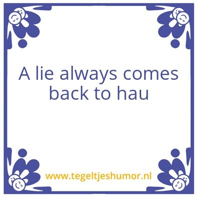Tegeltje: A lie always comes back to hau