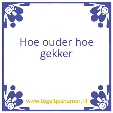 Tegeltje: Hoe ouder hoe gekker