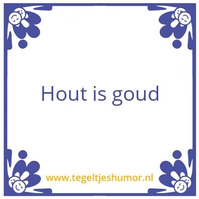 Tegeltje: Hout is goud