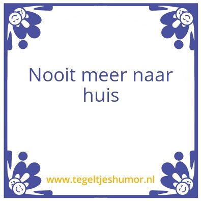 Tegeltje: Nooit meer naar huis