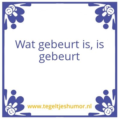 Tegeltje: Wat gebeurt is, is gebeurt