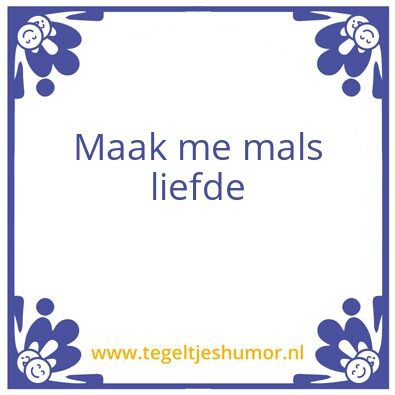 Tegeltje: Maak me mals