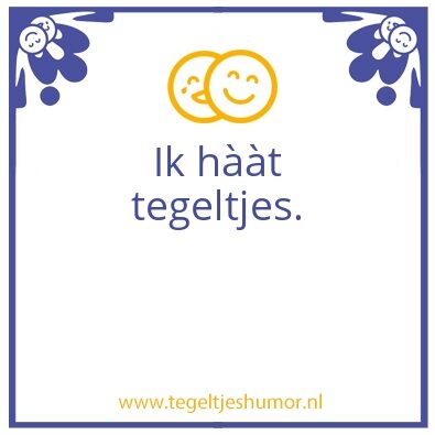 Tegeltje: Ik hÃ Ã t tegeltjes.