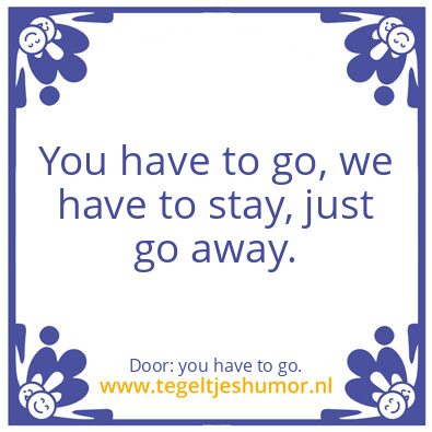 Tegeltje: i stay you have to go.