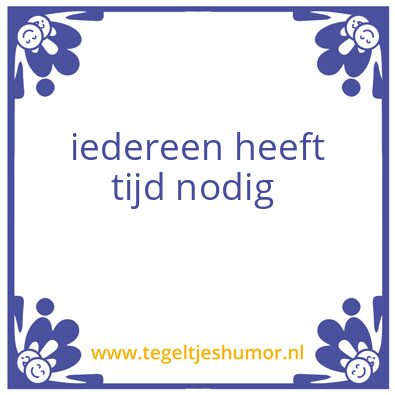 Tegeltje: iedereen heeft tijd nodig