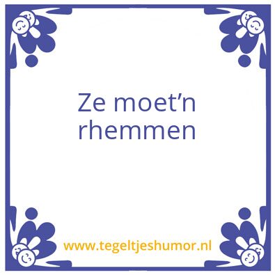 Tegeltje: Ze moet’n rhemmen