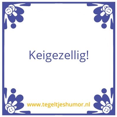 Tegeltje: Keigezellig