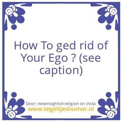Tegeltje: how To ged rid of Your ego ?