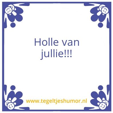 Tegeltje: Holle van jullie!!!