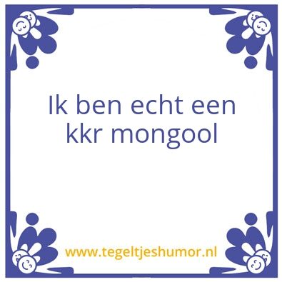 Tegeltje: Ik ben echt een kkr mongool