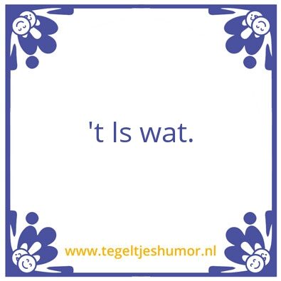 Tegeltje: ’t Is wat.