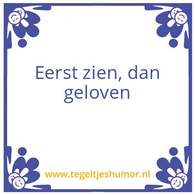 Tegeltje: Eerst zien, dan geloven