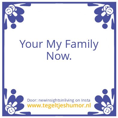 Tegeltje: “Your My Family Now.”