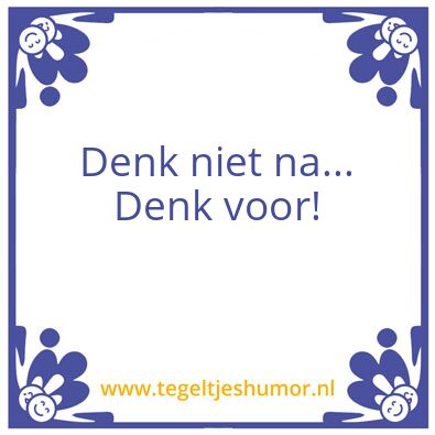 Tegeltje: Denk niet na denk voor