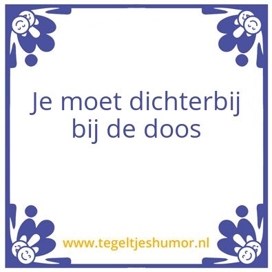 Tegeltje: Je moet dichterbij bij de doos
