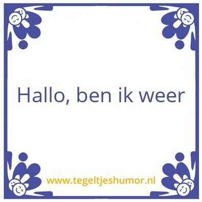 Tegeltje: Hallo, ben ik weer