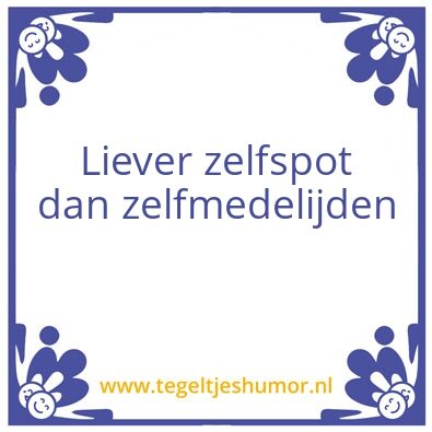 Tegeltje: Zelfspot > zelfmedelijden