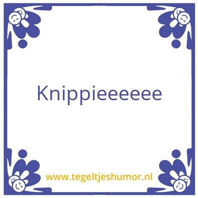 Tegeltje: Knippieeeeee