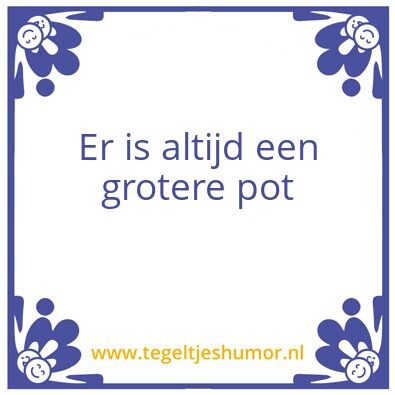Tegeltje: Er is altijd een grotere pot