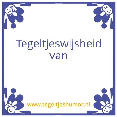 Tegeltje: Tegeltjeswijsheden van