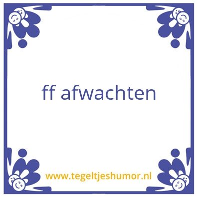 Tegeltje: Ff afwachten