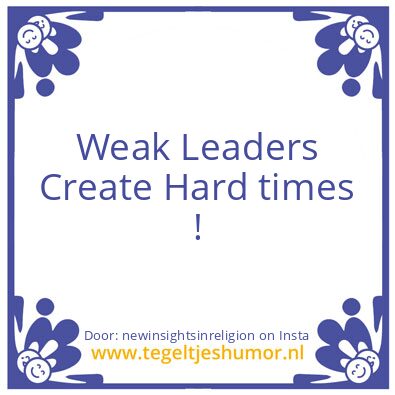 Tegeltje: Weak Leaders Create Hard times