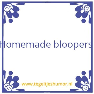Tegeltje: Homemade bloopers ðŸ˜³