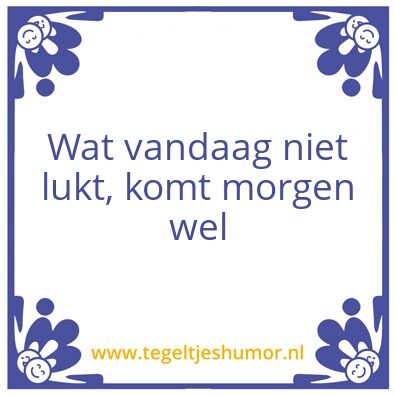 Tegeltje: Wat vandaag niet lukt…