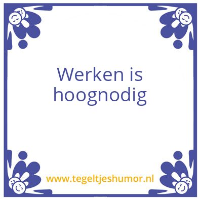 Tegeltje: Werken is hoognodig