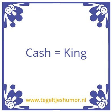 Tegeltje: Cash = king
