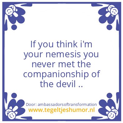Tegeltje: your nemesi ?