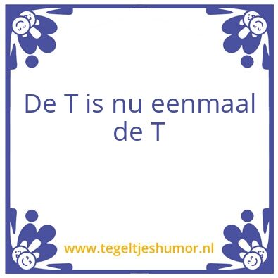 Tegeltje: De T is nu eenmaal de T