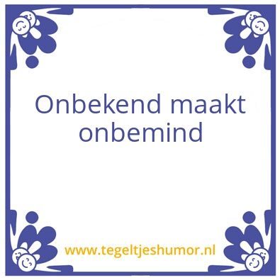 Tegeltje: Onbekend maakt onbemind
