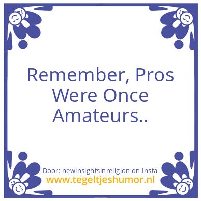 Tegeltje: Pros were once amateurs..
