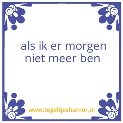Tegeltje: als ik er morgen niet meer be