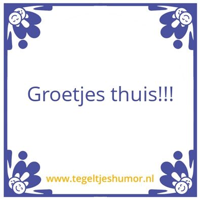 Tegeltje: Groetjes thuis