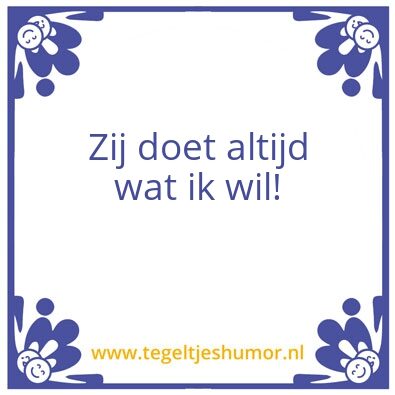 Tegeltje: Zij doet altijd wat ik wil