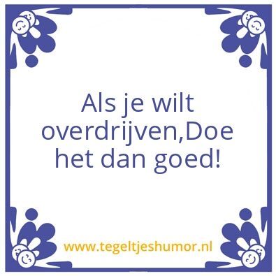 Tegeltje: Overdrijven in een kunst